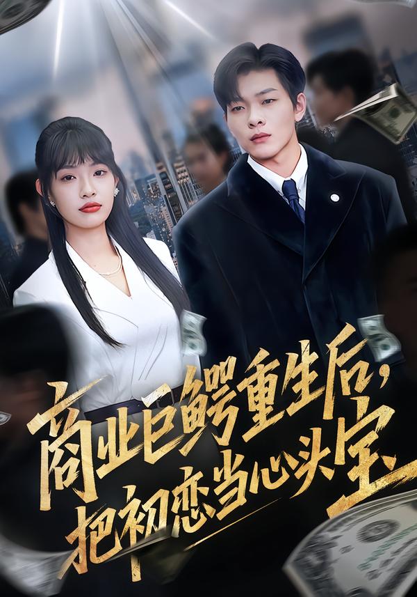 商業(yè)巨鱷重生后，把初戀當心頭寶(全集)